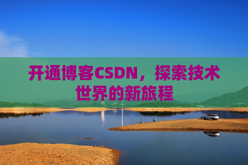 开通博客CSDN，探索技术世界的新旅程